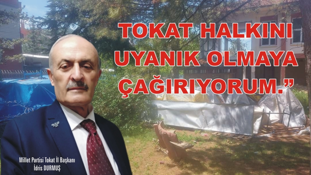 BAŞKAN İDRİS DURMUŞ; "Tokat Halkını Uyanık Olmaya Çağırıyorum."